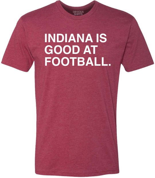 INDIANA IS GOOD AT FOOTBALL. - OBVIOUS SHIRTS