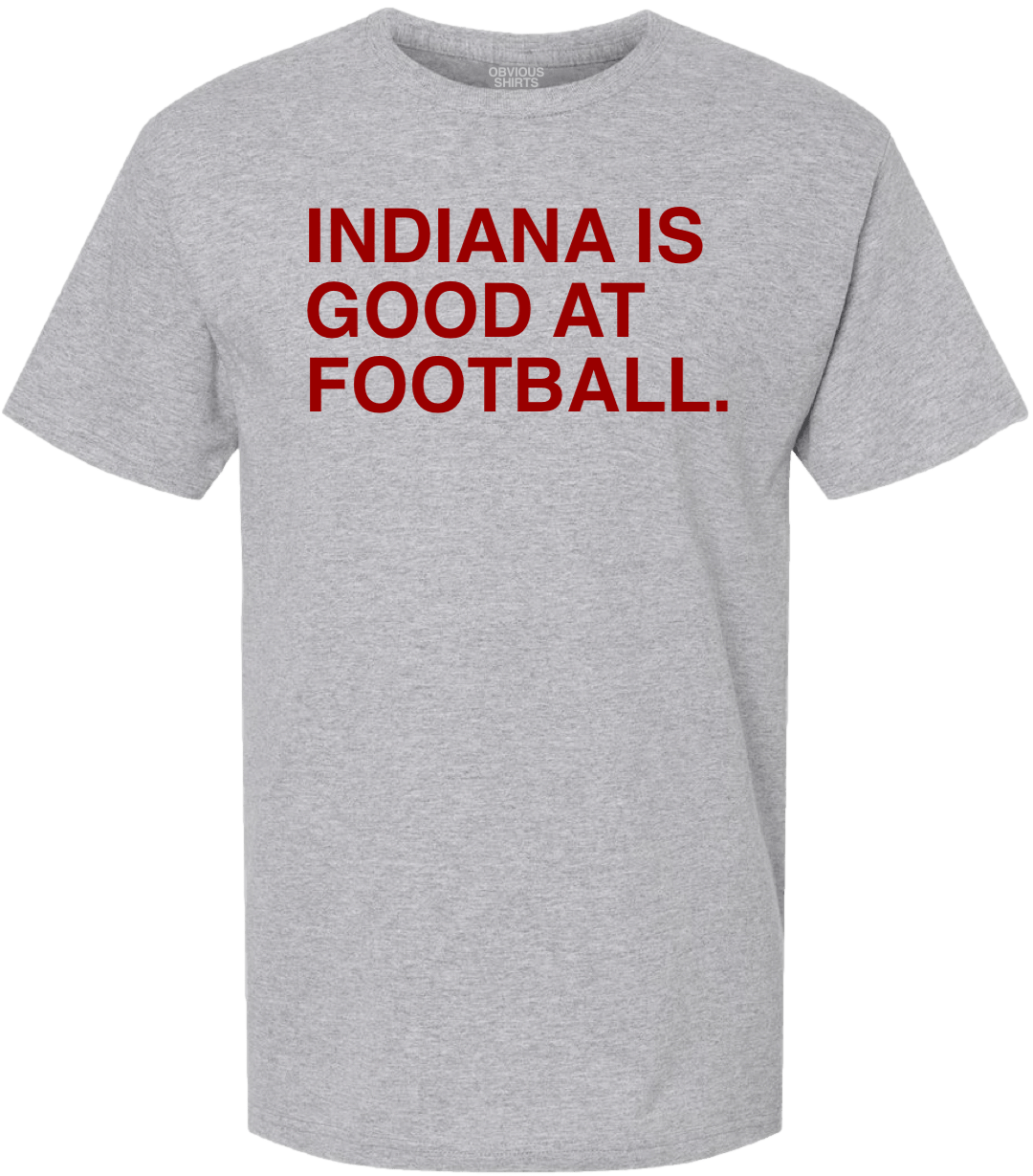 INDIANA IS GOOD AT FOOTBALL. - OBVIOUS SHIRTS