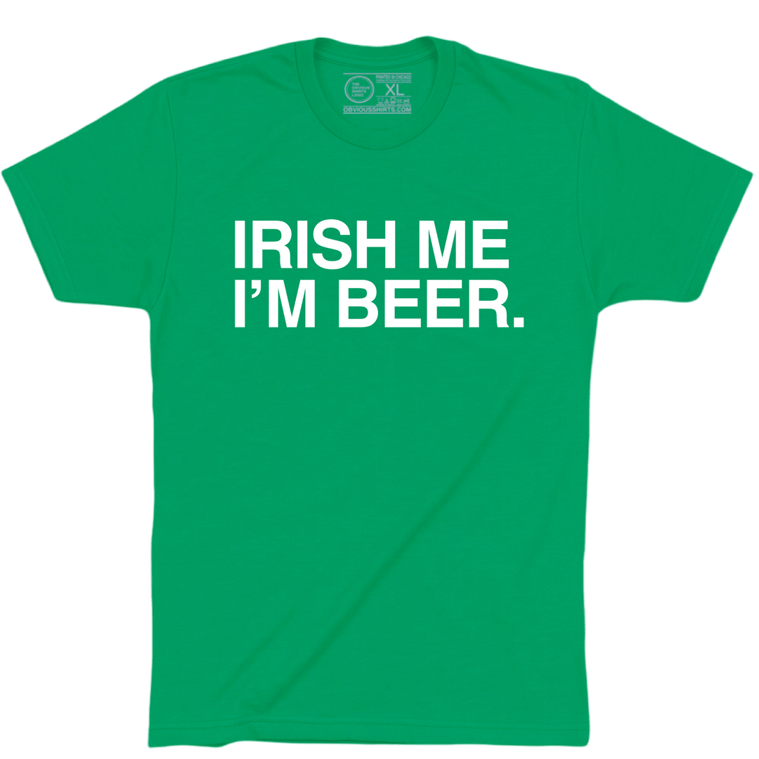 IRISH ME I'M BEER. - OBVIOUS SHIRTS