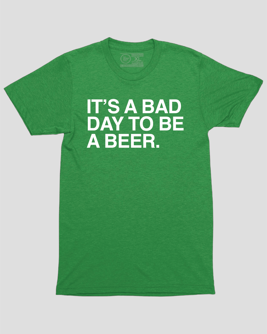 IT'S A BAD DAY TO BE A BEER. - OBVIOUS SHIRTS