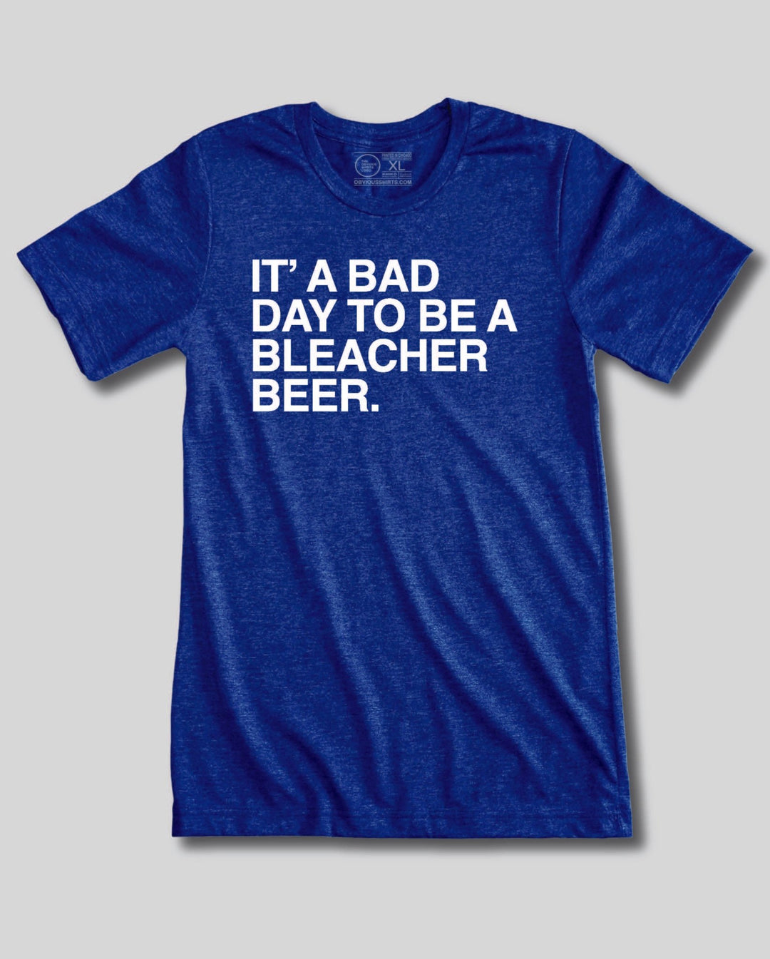 IT'S A BAD DAY TO BE A BLEACHER BEER. - OBVIOUS SHIRTS