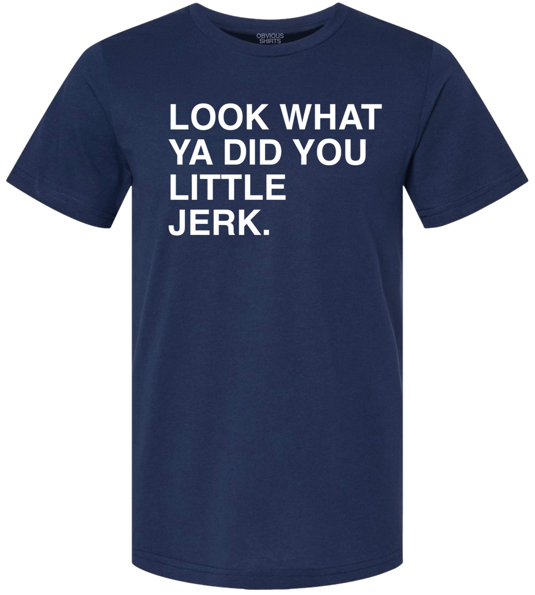 LOOK WHAT YA DID YOU LITTLE JERK. - OBVIOUS SHIRTS