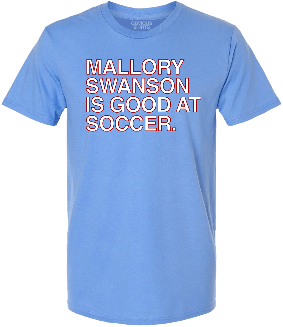 MALLORY SWANSON IS GOOD AT SOCCER. - OBVIOUS SHIRTS