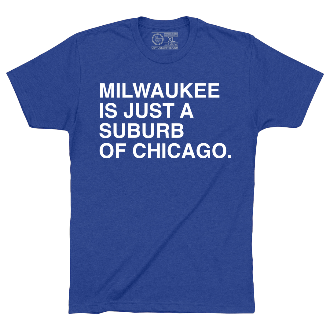 MILWAUKEE IS JUST A SUBURB OF CHICAGO. - OBVIOUS SHIRTS