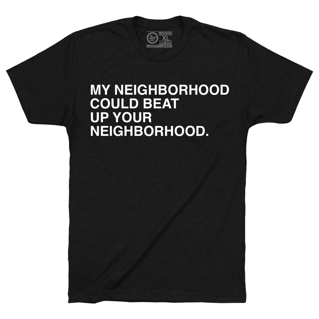 MY NEIGHBORHOOD CAN BEAT UP YOUR NEIGHBORHOOD. - OBVIOUS SHIRTS