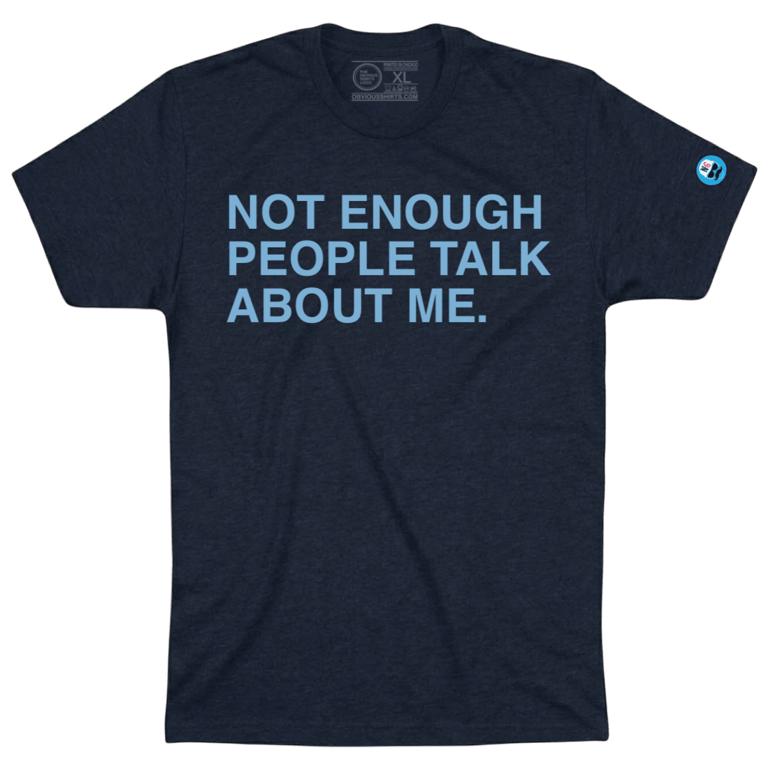 NOT ENOUGH PEOPLE TALK ABOUT ME. - OBVIOUS SHIRTS