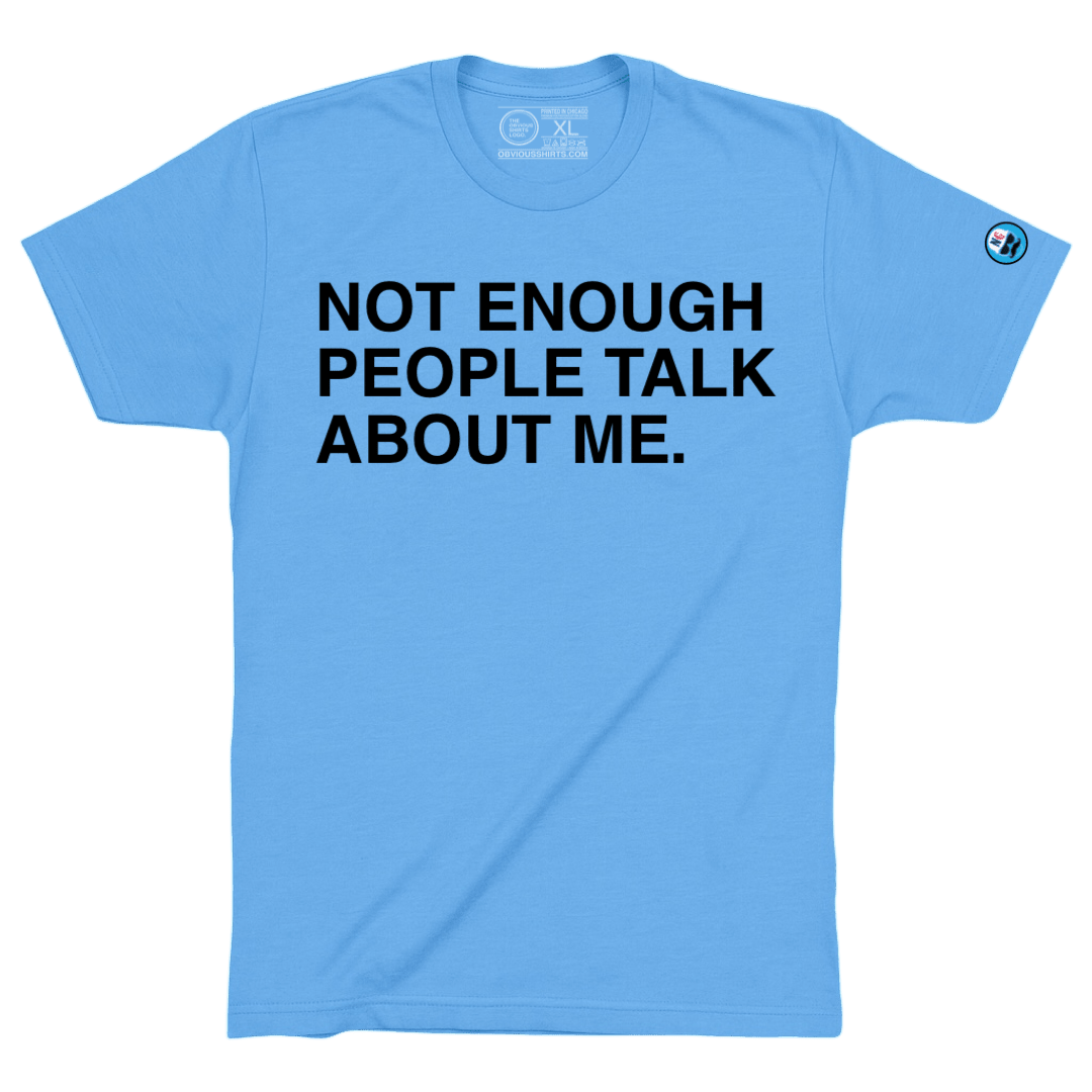 NOT ENOUGH PEOPLE TALK ABOUT ME. - OBVIOUS SHIRTS