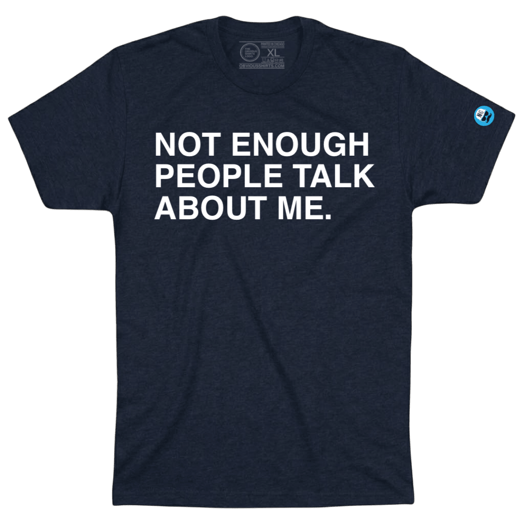 NOT ENOUGH PEOPLE TALK ABOUT ME. - OBVIOUS SHIRTS
