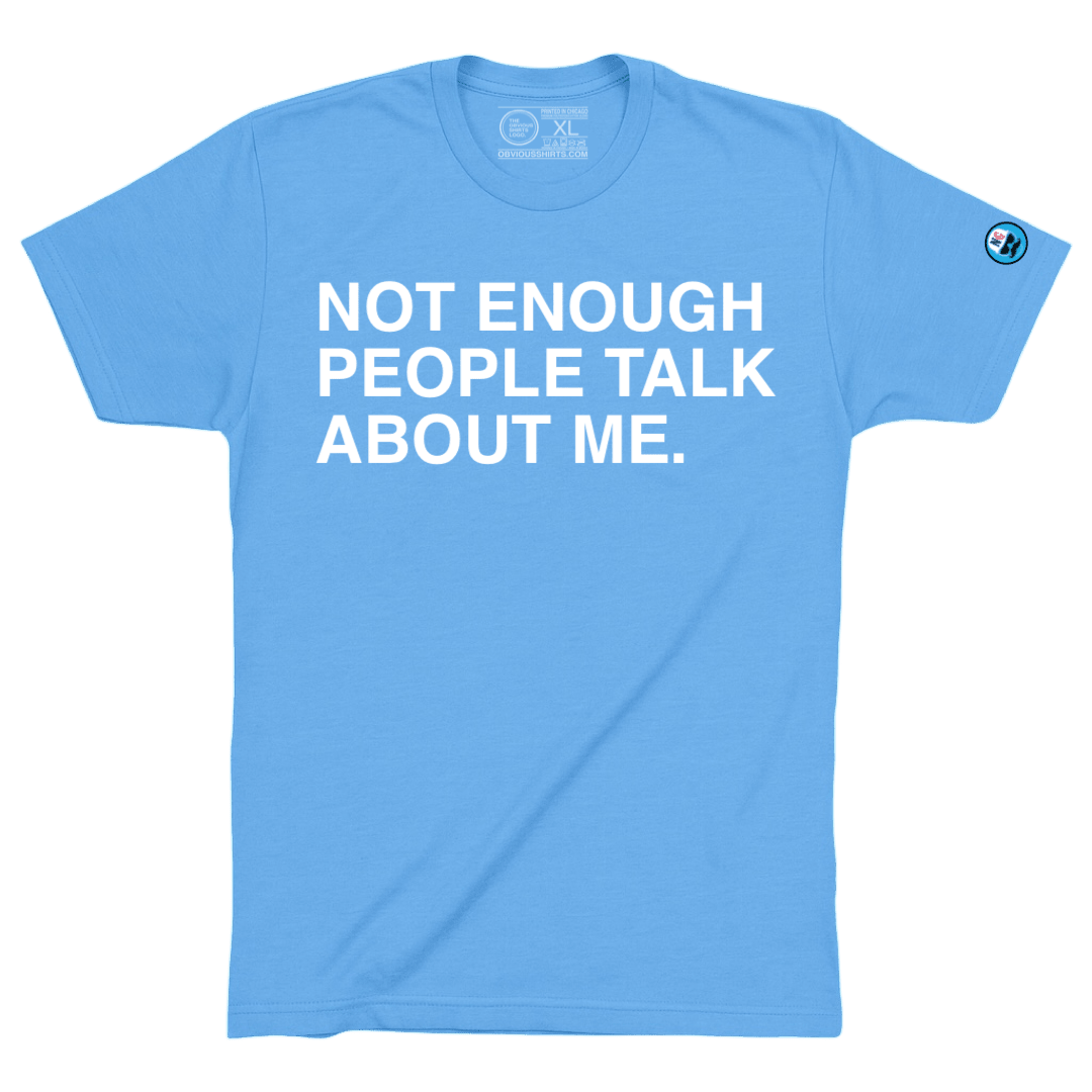NOT ENOUGH PEOPLE TALK ABOUT ME. - OBVIOUS SHIRTS