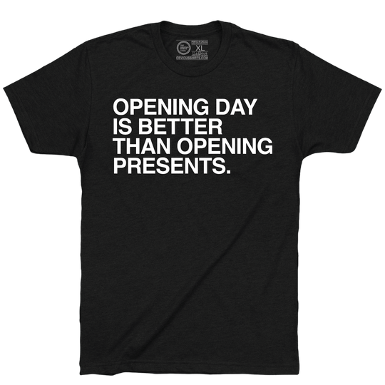 OPENING DAY IS BETTER THAN OPENING PRESENTS. - OBVIOUS SHIRTS