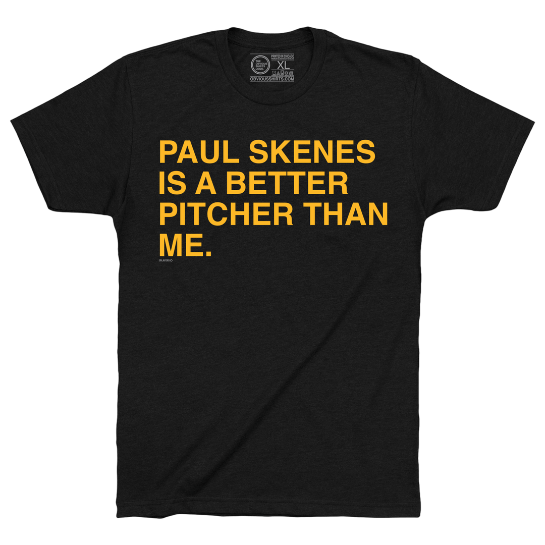 PAUL SKENES IS A BETTER PITCHER THAN ME. - OBVIOUS SHIRTS
