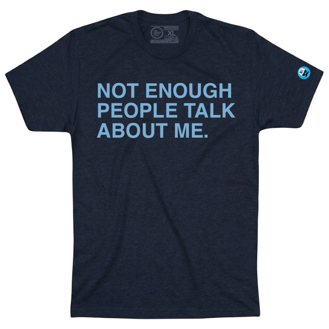 NOT ENOUGH PEOPLE TALK ABOUT ME. - OBVIOUS SHIRTS
