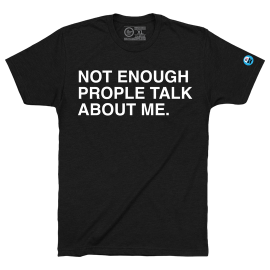 NOT ENOUGH PEOPLE TALK ABOUT ME. - OBVIOUS SHIRTS