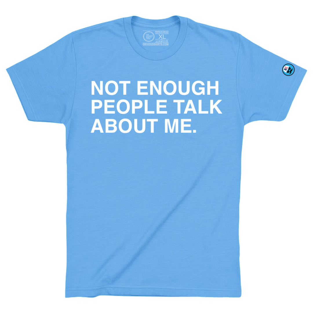 NOT ENOUGH PEOPLE TALK ABOUT ME. - OBVIOUS SHIRTS