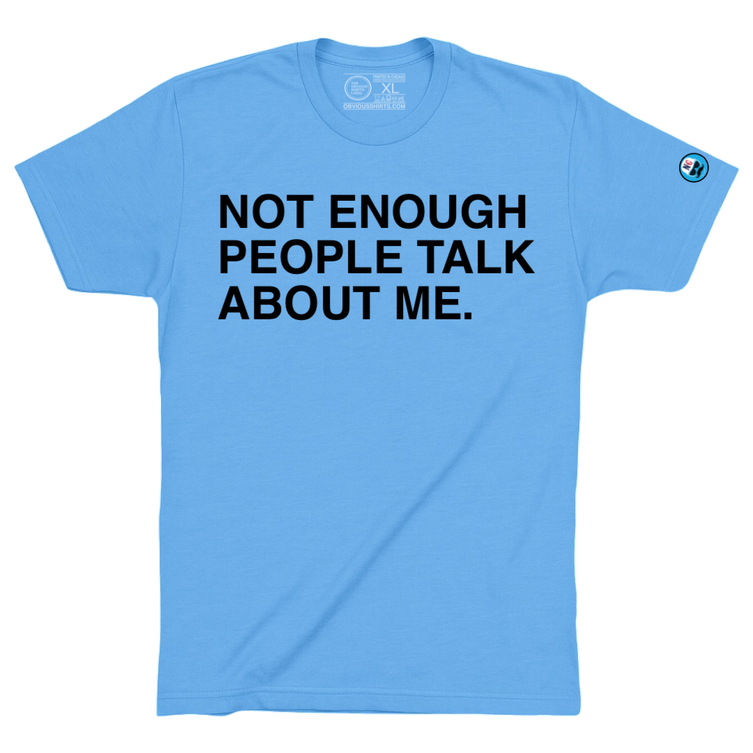 NOT ENOUGH PEOPLE TALK ABOUT ME. - OBVIOUS SHIRTS