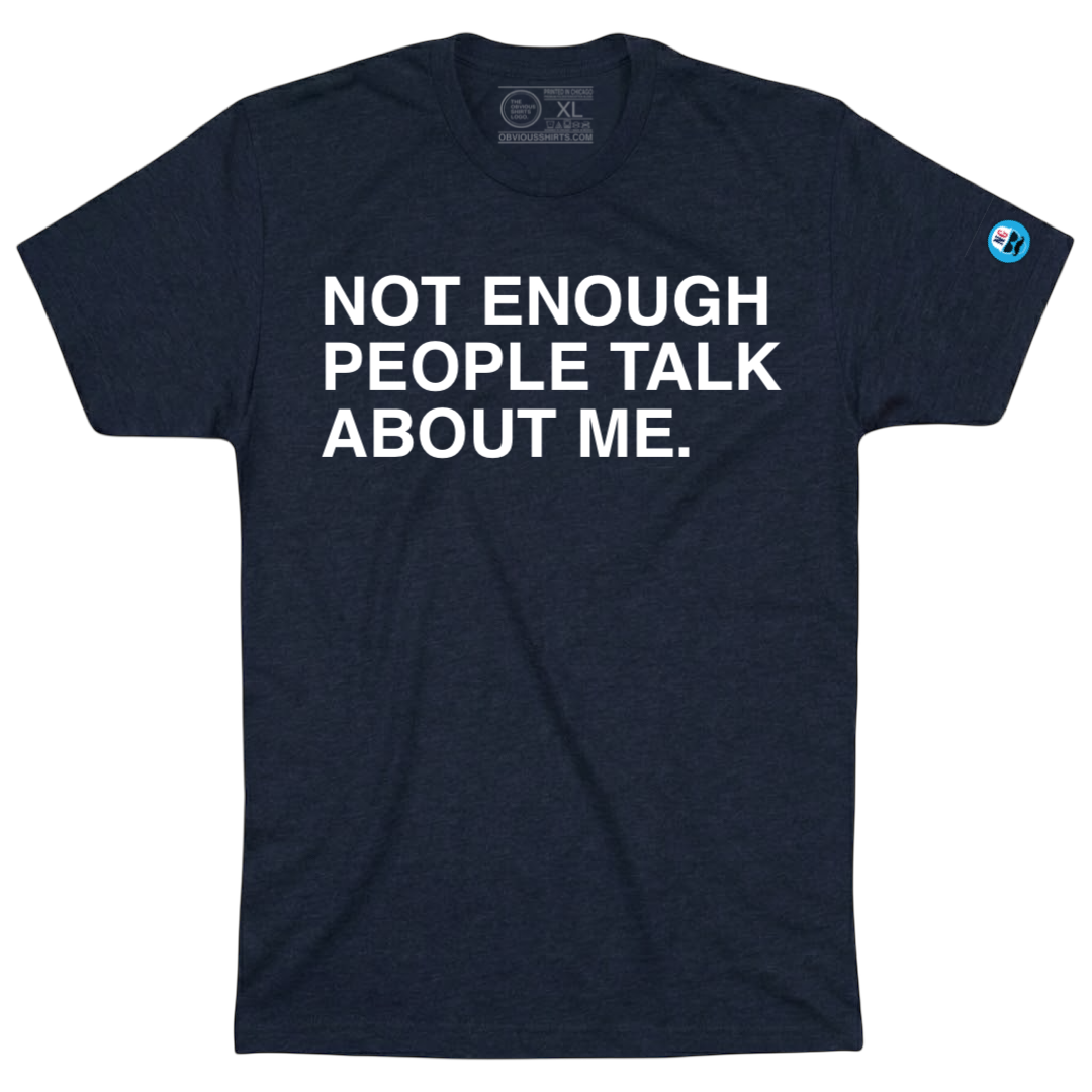 NOT ENOUGH PEOPLE TALK ABOUT ME. - OBVIOUS SHIRTS