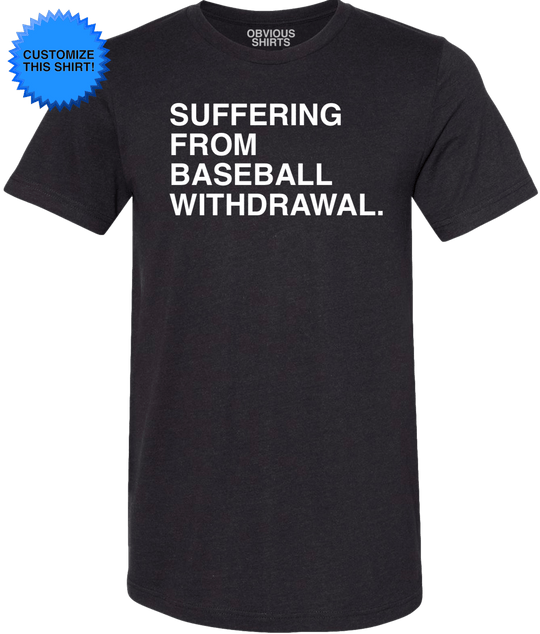 SUFFERING FROM BASEBALL WITHDRAWAL. (CUSTOMIZE) - OBVIOUS SHIRTS