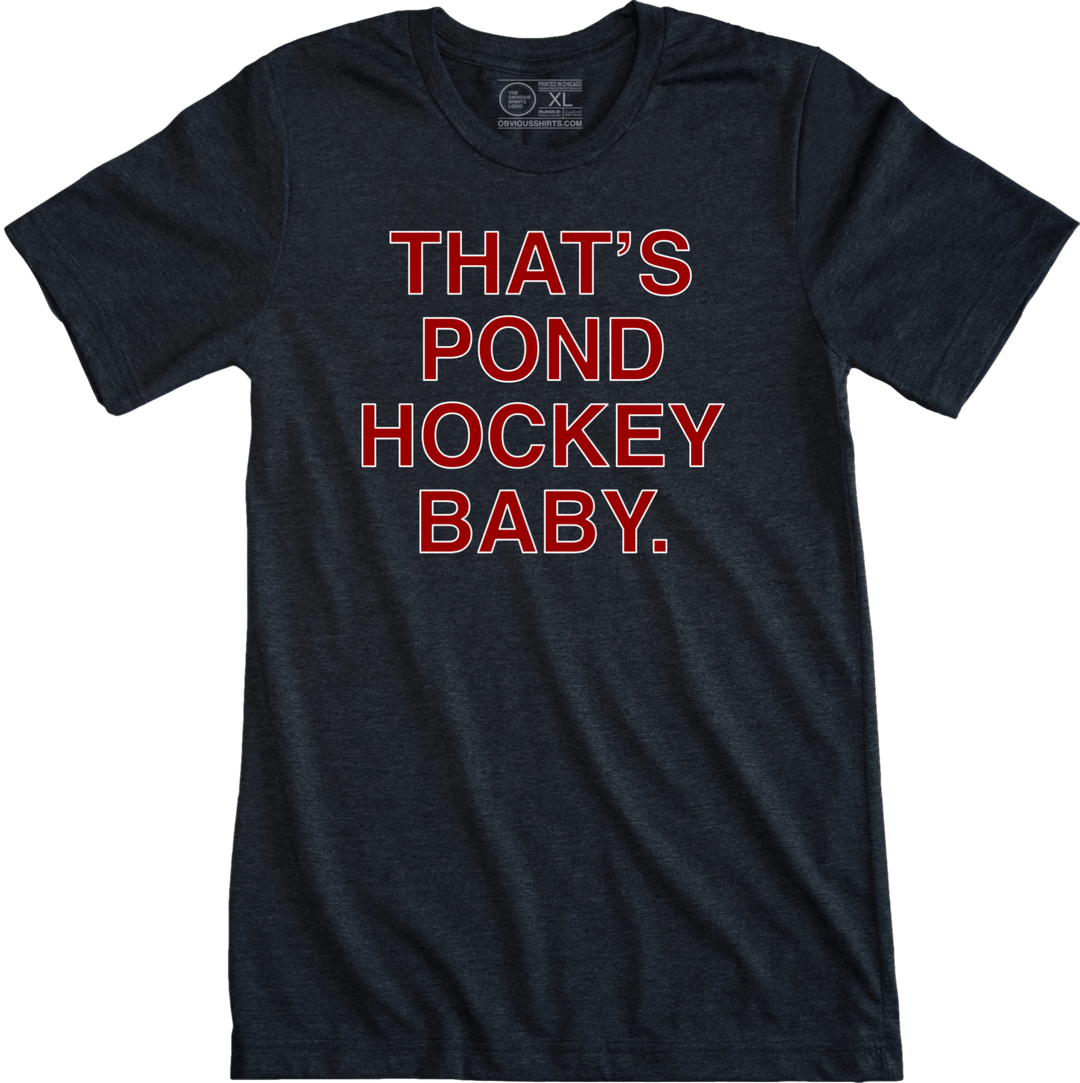 THAT'S POND HOCKEY BABY. - OBVIOUS SHIRTS