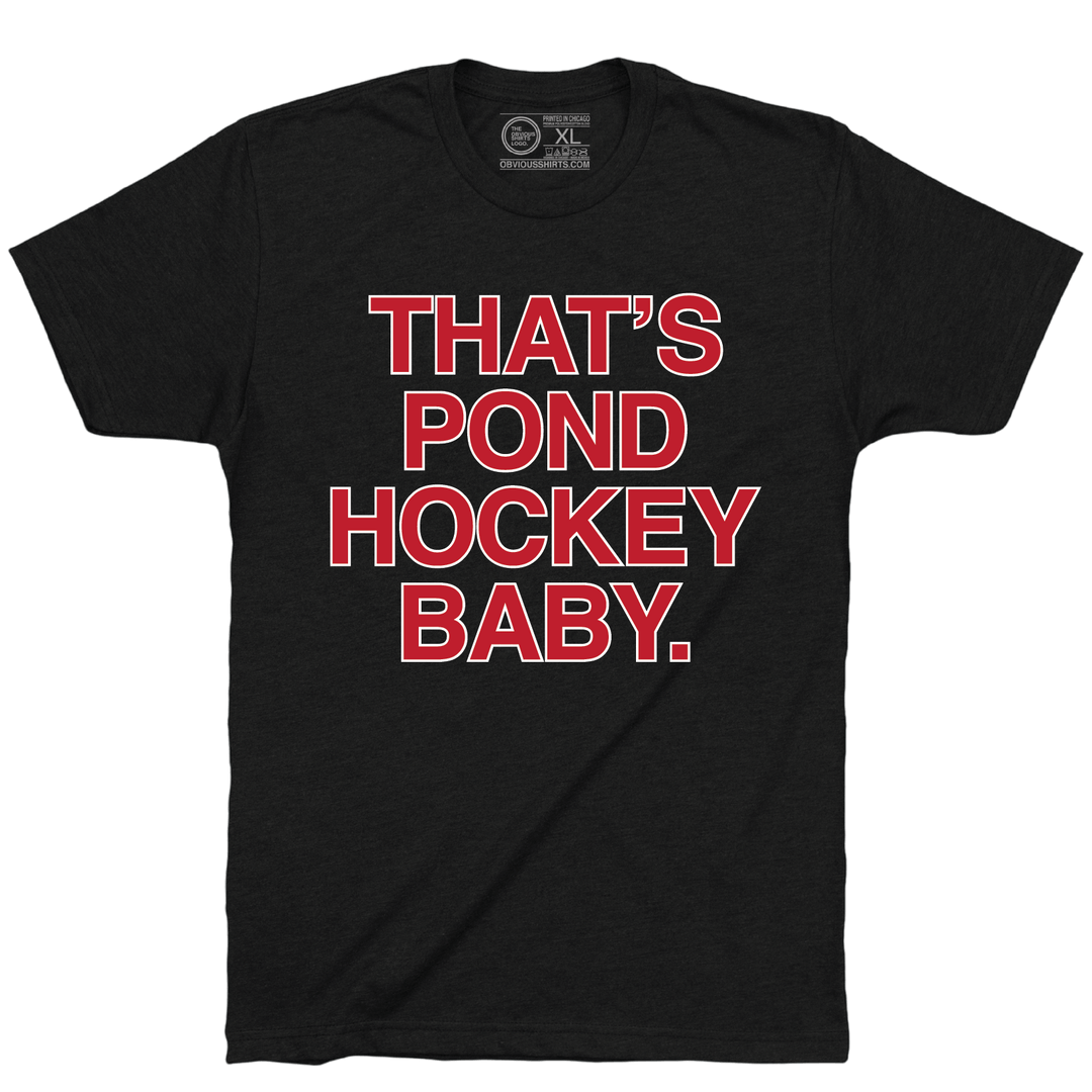 THAT'S POND HOCKEY BABY. - OBVIOUS SHIRTS