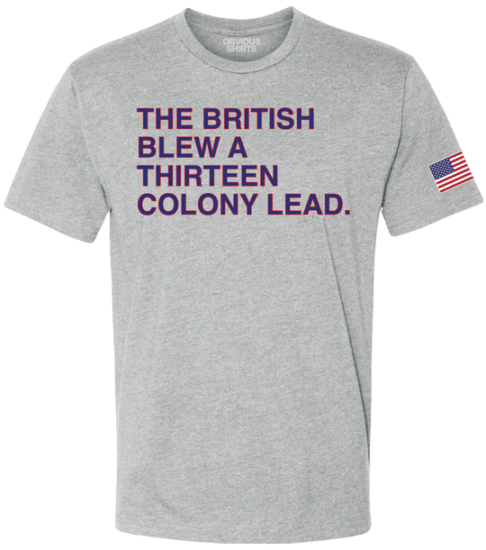 THE BRITISH BLEW A THIRTEEN COLONY LEAD. - OBVIOUS SHIRTS