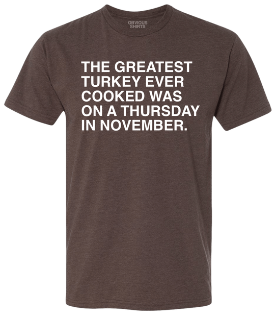 THE GREATEST TURKEY EVER COOKED. - OBVIOUS SHIRTS