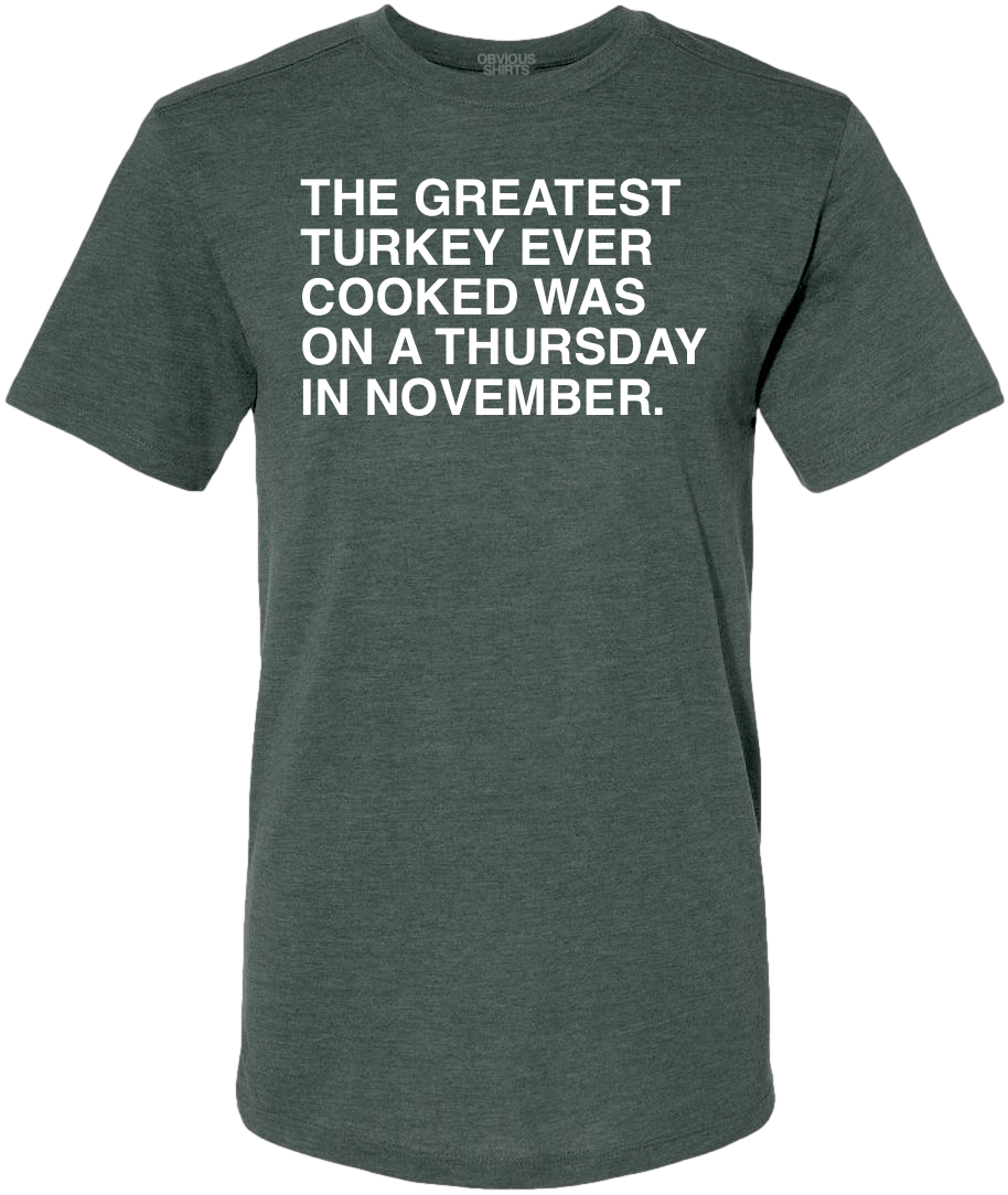 THE GREATEST TURKEY EVER COOKED. - OBVIOUS SHIRTS