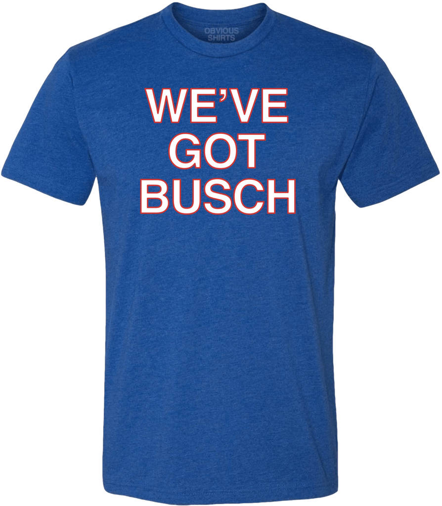 WE'VE GOT BUSCH. | OBVIOUS SHIRTS, image size:894x1024