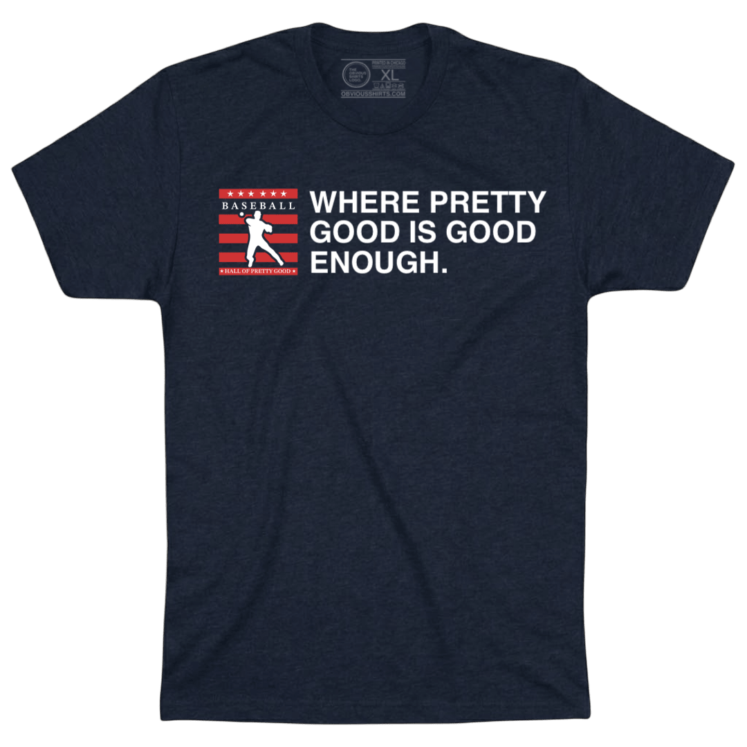 WHERE PRETTY GOOD IS GOOD ENOUGH. - OBVIOUS SHIRTS