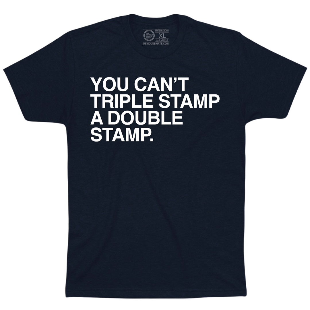YOU CAN'T TRIPLE STAMP A DOUBLE STAMP. - OBVIOUS SHIRTS