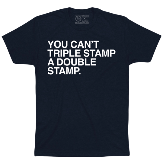 YOU CAN'T TRIPLE STAMP A DOUBLE STAMP. - OBVIOUS SHIRTS
