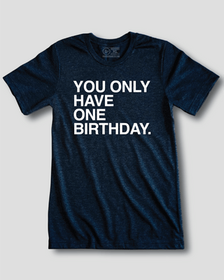 YOU ONLY HAVE ONE BIRTHDAY. - OBVIOUS SHIRTS