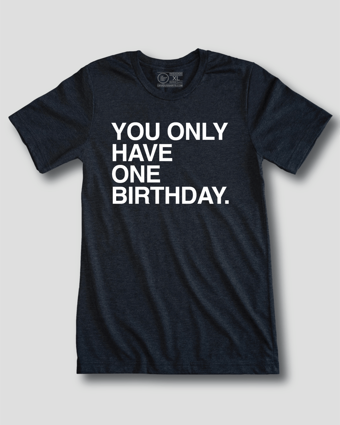 YOU ONLY HAVE ONE BIRTHDAY. - OBVIOUS SHIRTS