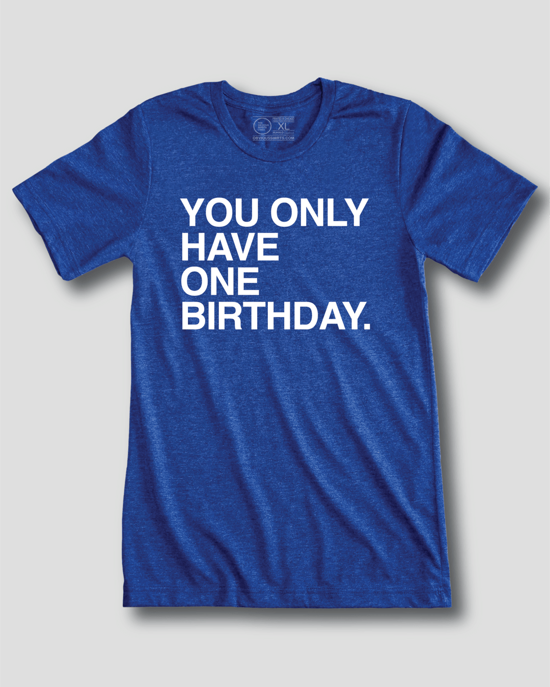 YOU ONLY HAVE ONE BIRTHDAY. - OBVIOUS SHIRTS