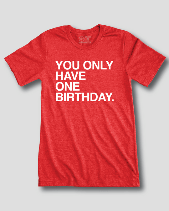 YOU ONLY HAVE ONE BIRTHDAY. - OBVIOUS SHIRTS