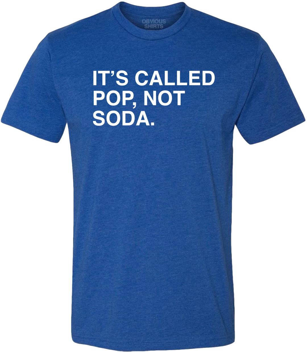IT'S CALLED POP, NOT SODA. - OBVIOUS SHIRTS