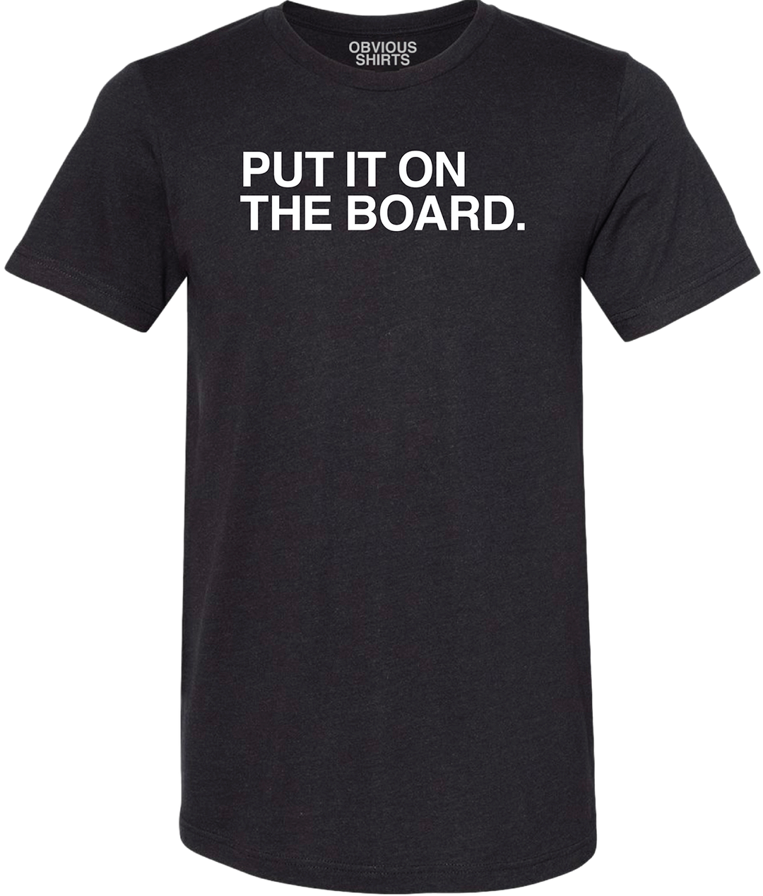 PUT IT ON THE BOARD. - OBVIOUS SHIRTS.