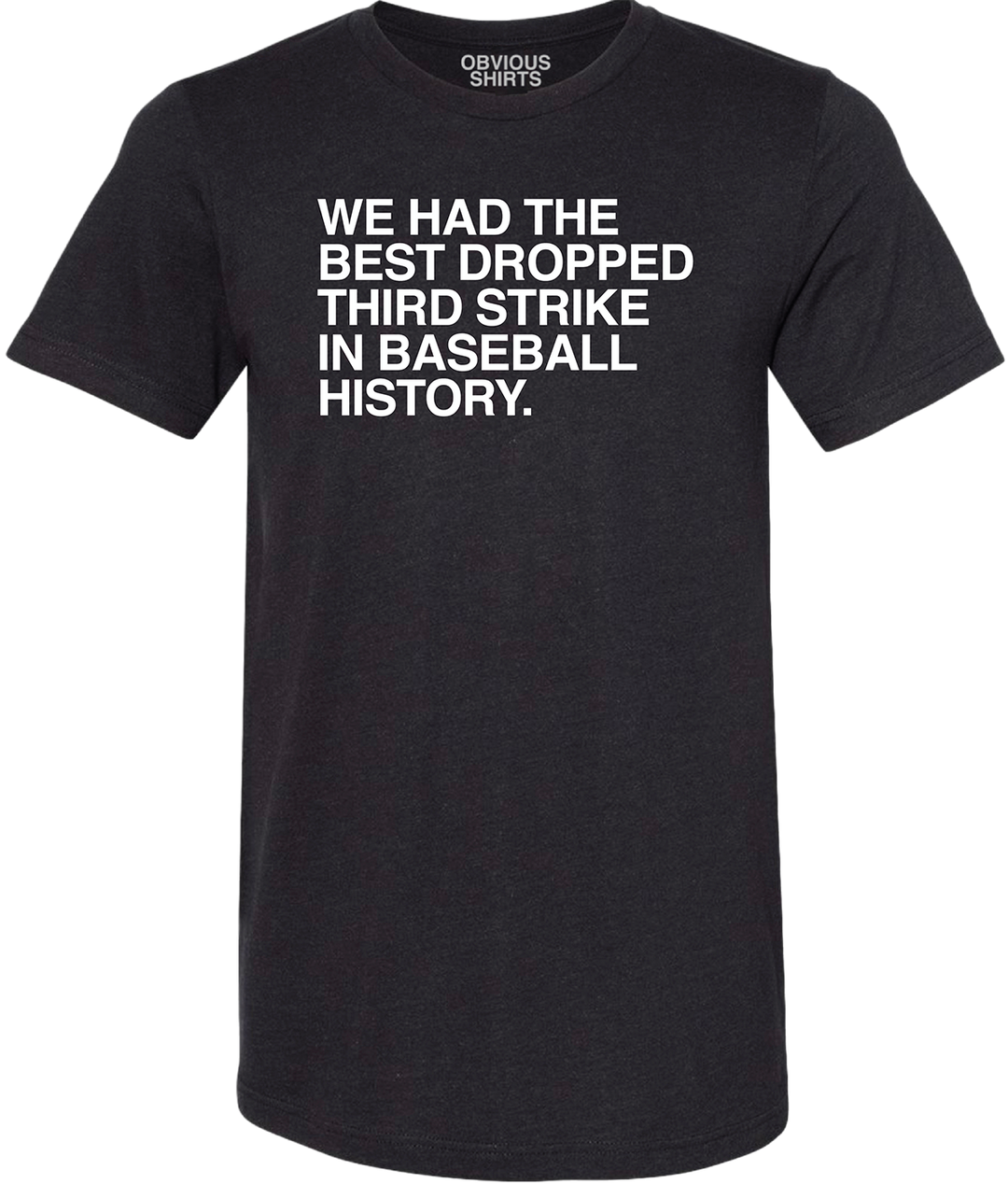 WE HAD THE BEST DROPPED THIRD STRIKE IN BASEBALL HISTORY. - OBVIOUS SHIRTS.