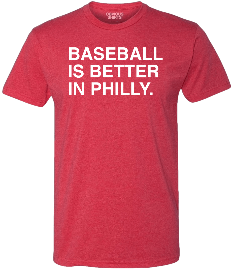 BASEBALL IS BETTER IN PHILLY. - OBVIOUS SHIRTS