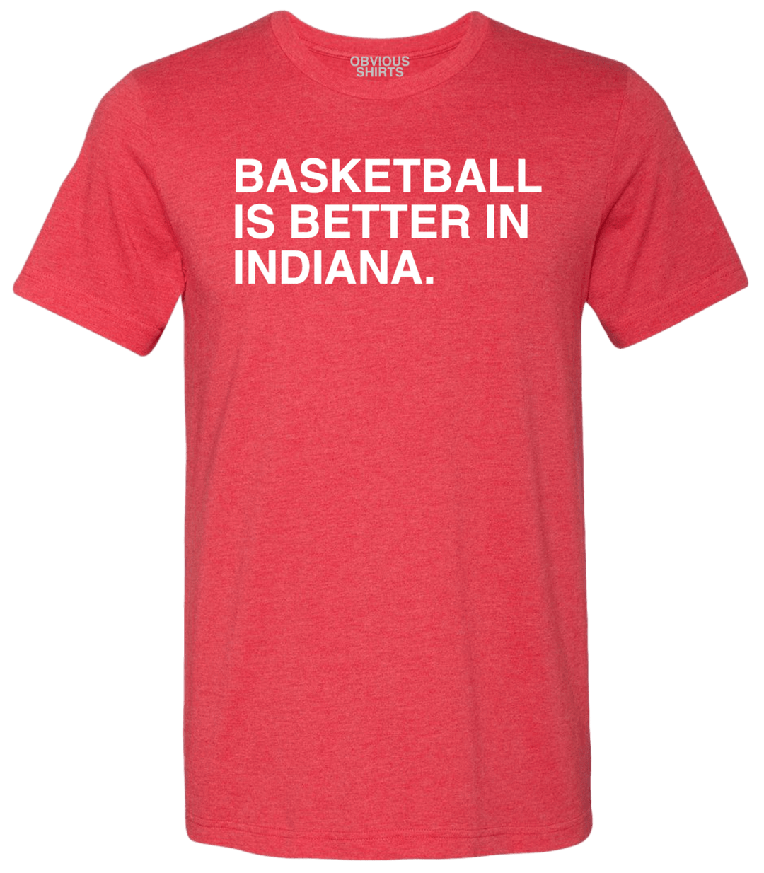 BASKETBALL IS BETTER IN INDIANA. - OBVIOUS SHIRTS.