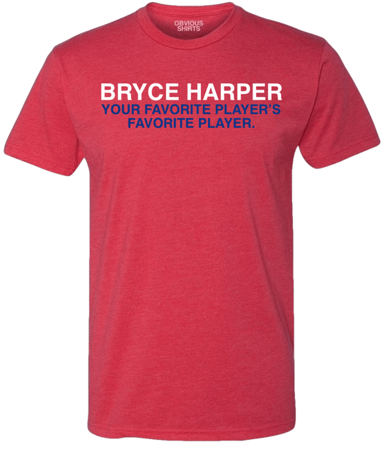BRYCE HARPER: YOUR FAVORITE PLAYER'S FAVORITE PLAYER. - OBVIOUS SHIRTS