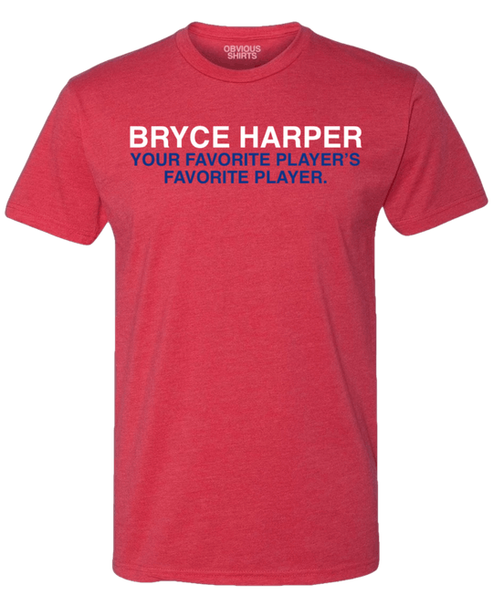 BRYCE HARPER: YOUR FAVORITE PLAYER'S FAVORITE PLAYER. - OBVIOUS SHIRTS
