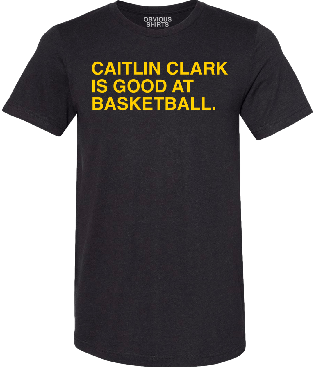 CAITLIN CLARK IS GOOD AT BASKETBALL. - OBVIOUS SHIRTS