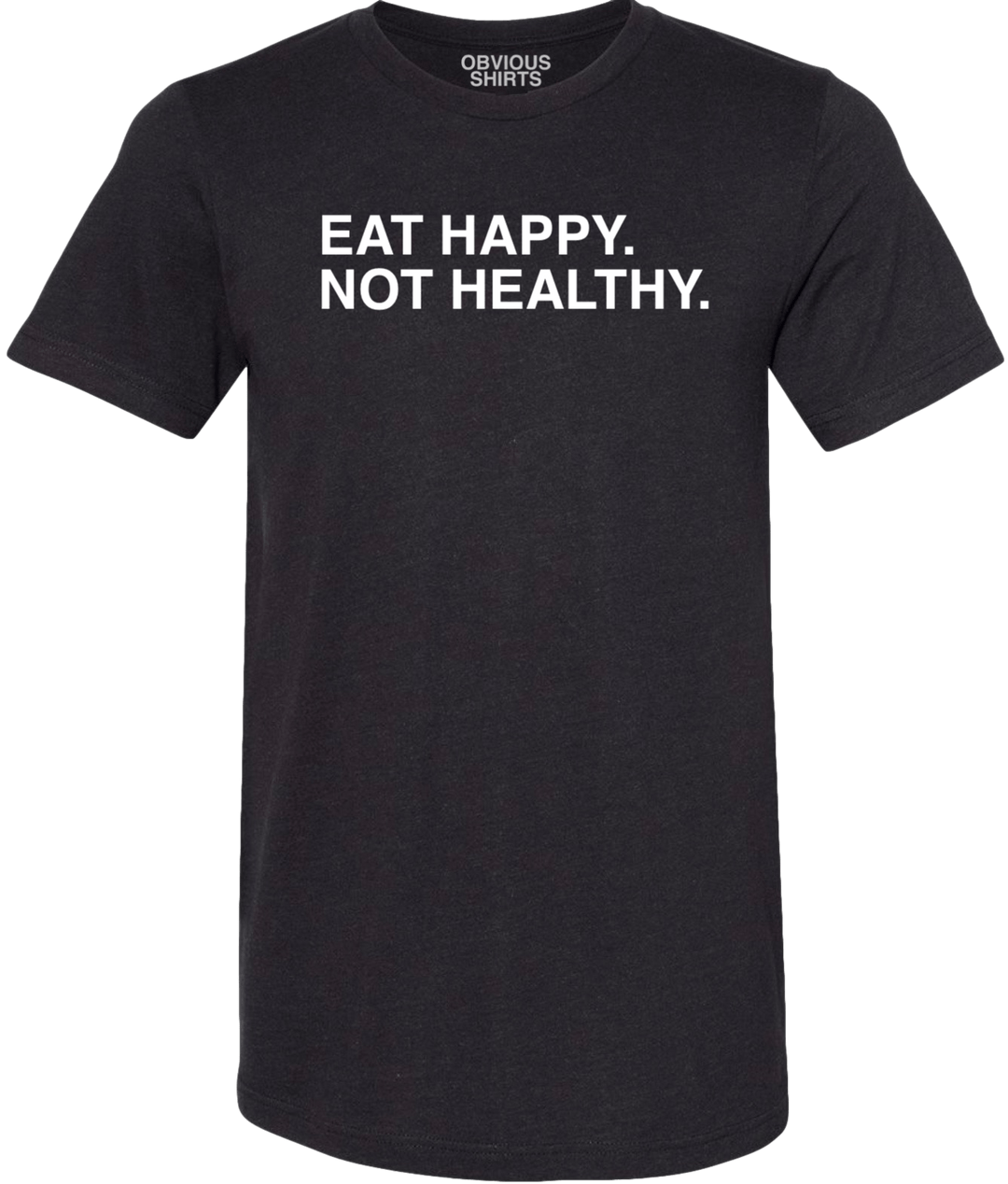 EAT HAPPY. NOT HEALTHY. - OBVIOUS SHIRTS