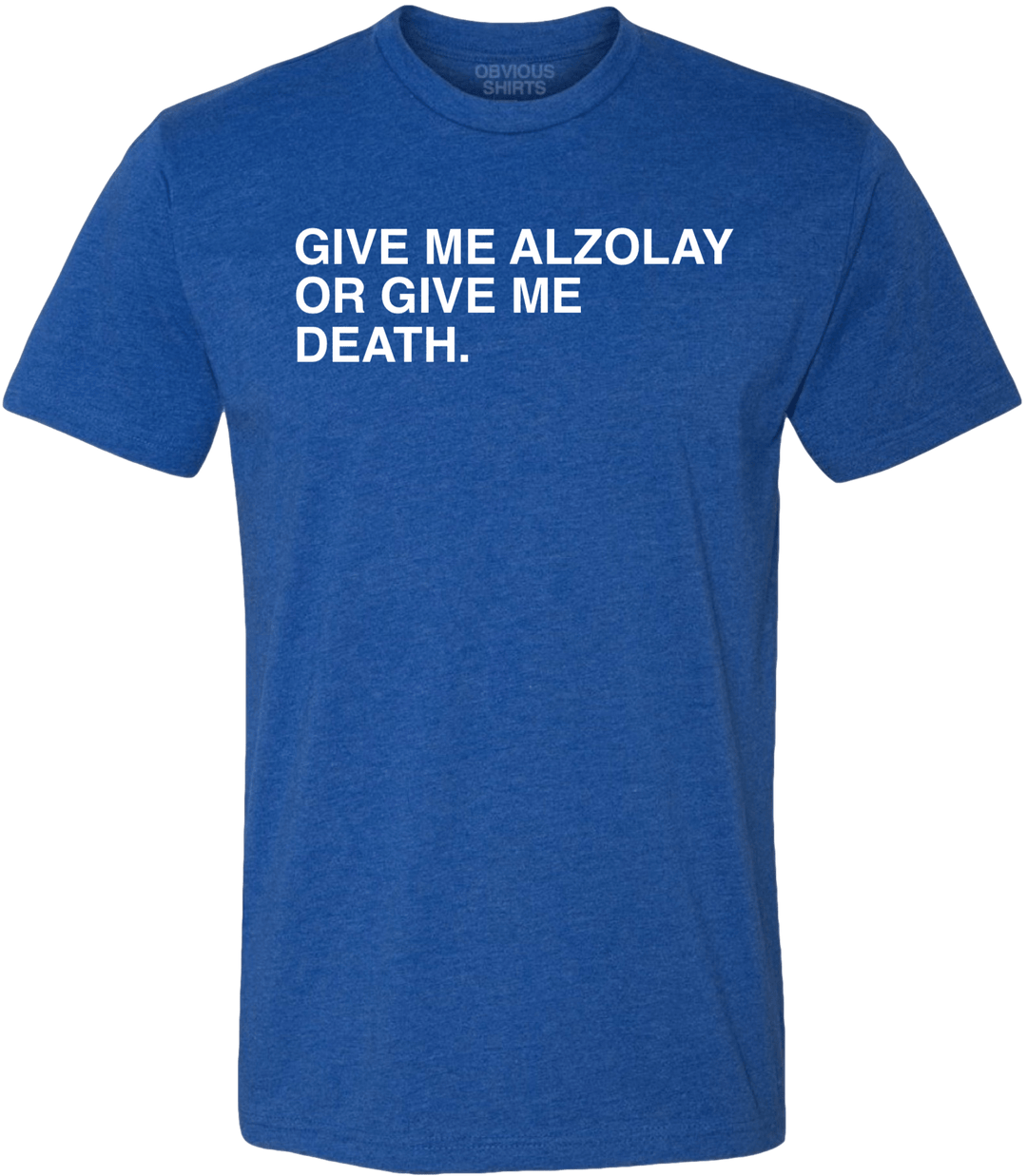 GIVE ME ALZOLAY OR GIVE ME DEATH. - OBVIOUS SHIRTS