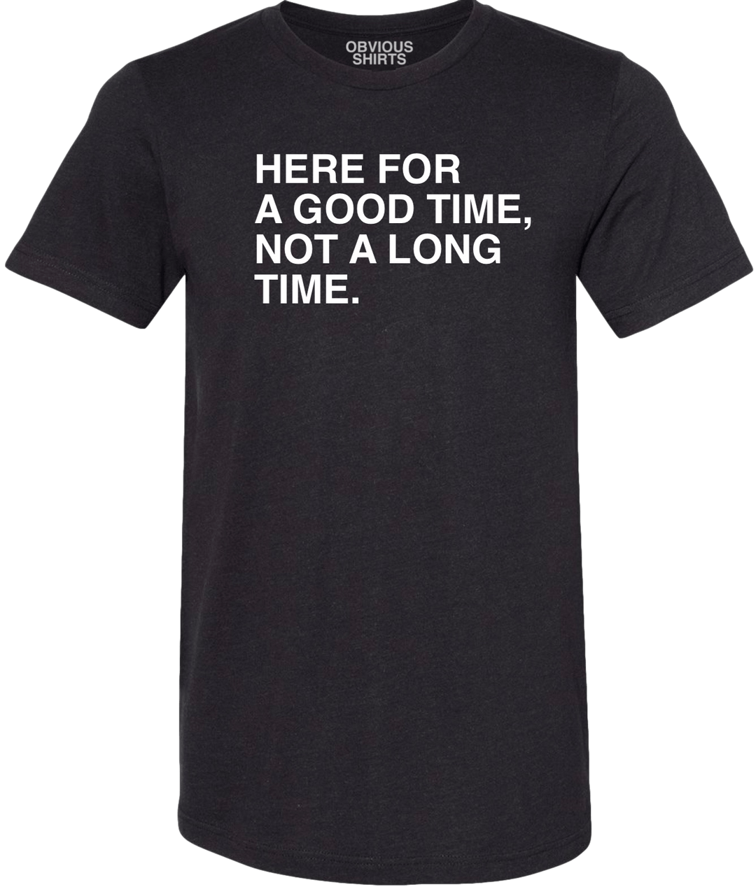 HERE FOR A GOOD TIME, NOT A LONG TIME. - OBVIOUS SHIRTS.