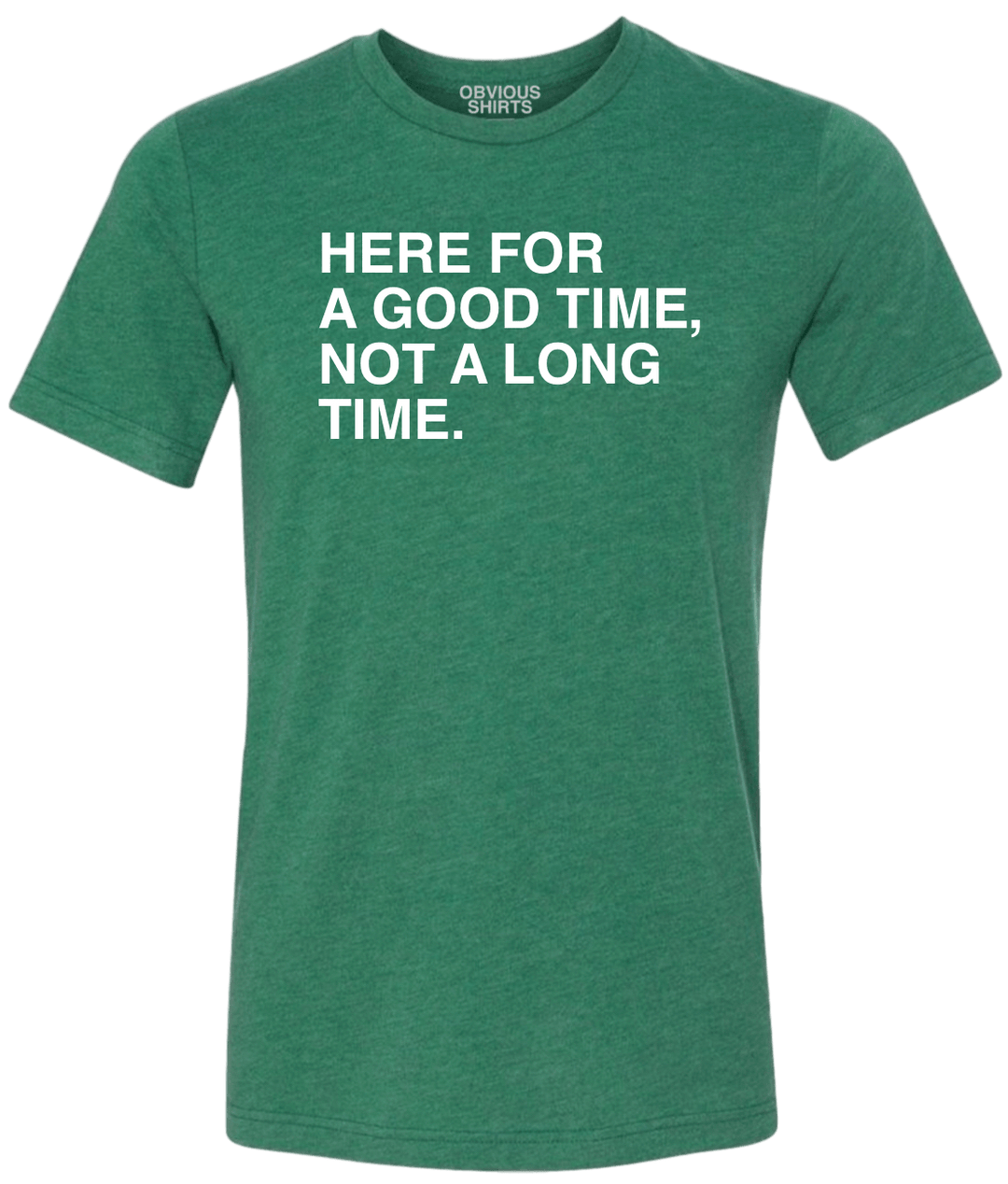 HERE FOR A GOOD TIME, NOT A LONG TIME (GREEN). - OBVIOUS SHIRTS.