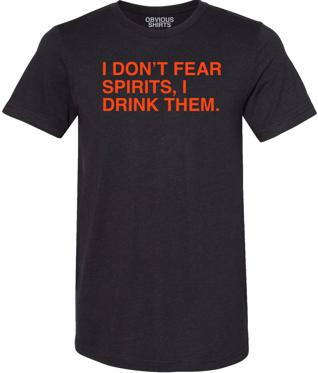 I DON'T FEAR SPIRITS, I DRINK THEM. - OBVIOUS SHIRTS