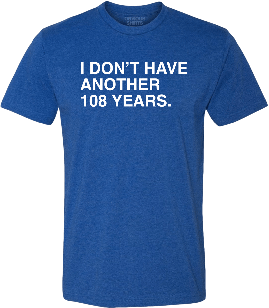 I DON'T HAVE ANOTHER 108 YEARS. - OBVIOUS SHIRTS.