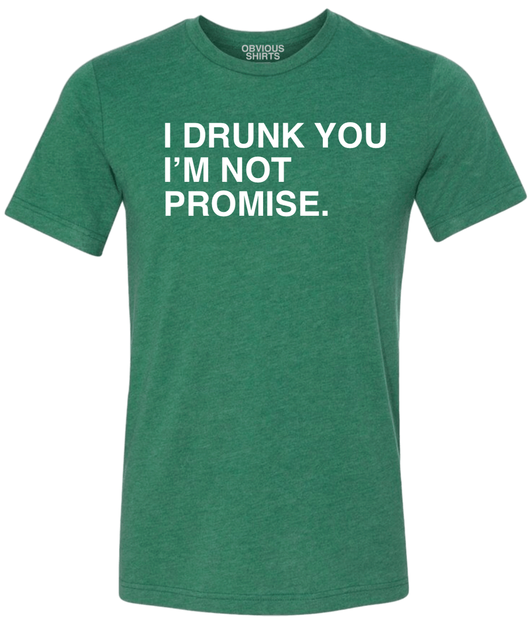I DRUNK YOU I'M NOT PROMISE. - OBVIOUS SHIRTS