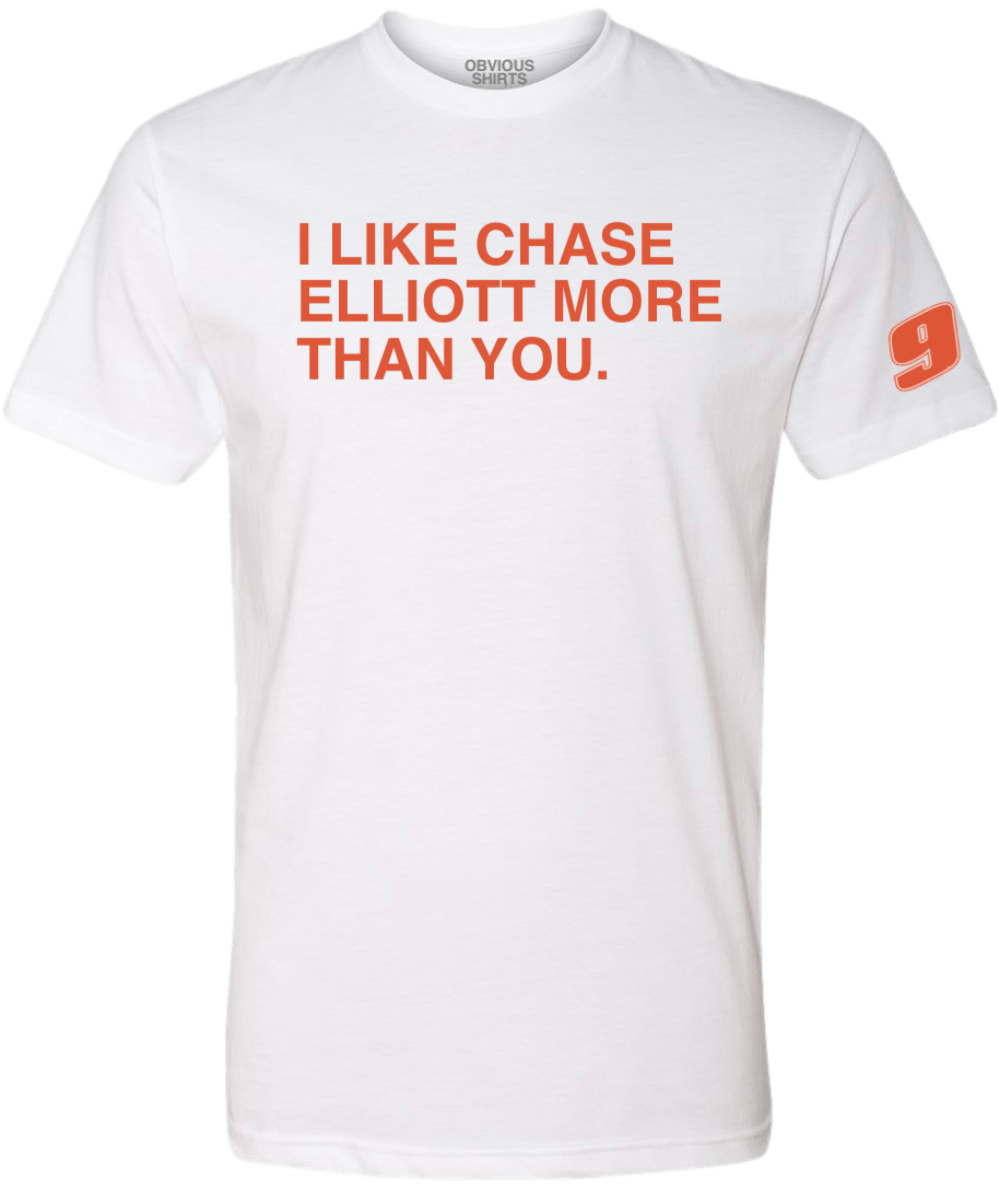 I LIKE CHASE ELLIOTT MORE THAN YOU - OBVIOUS SHIRTS